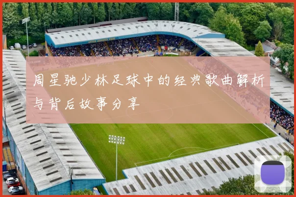 周星驰少林足球中的经典歌曲解析与背后故事分享