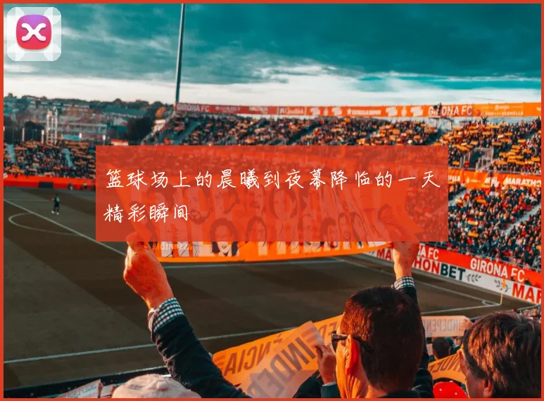 篮球场上的晨曦到夜幕降临的一天精彩瞬间
