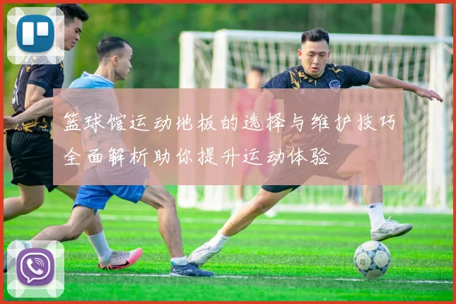 篮球馆运动地板的选择与维护技巧全面解析助你提升运动体验