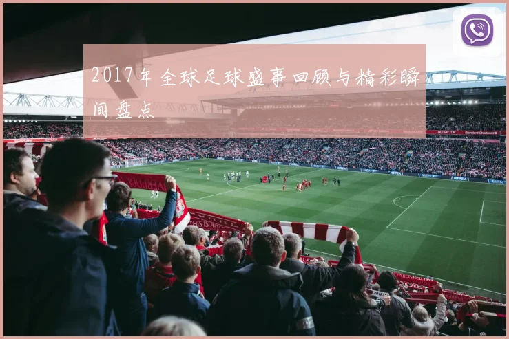 2017年全球足球盛事回顾与精彩瞬间盘点